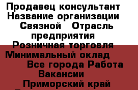 Продавец-консультант › Название организации ­ Связной › Отрасль предприятия ­ Розничная торговля › Минимальный оклад ­ 34 000 - Все города Работа » Вакансии   . Приморский край,Лесозаводский г. о. 